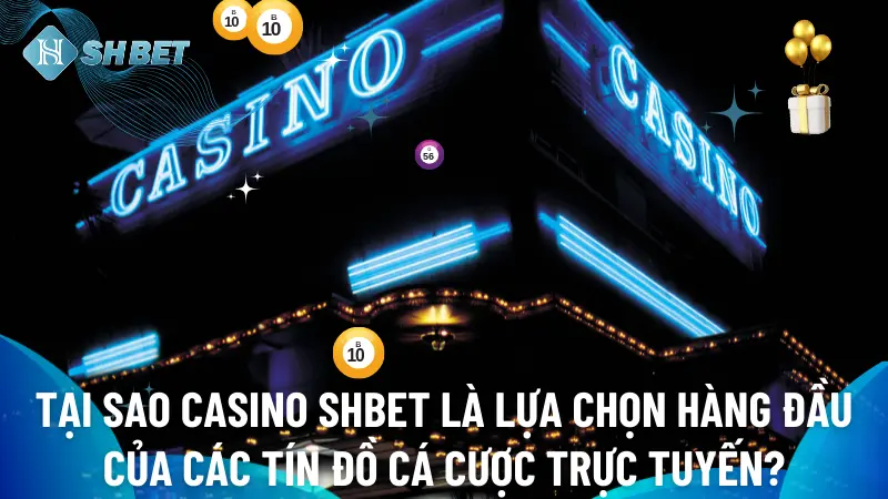 Vì sao Casino SHBET trở thành điểm đến ưu tiên của dân cá cược trực tuyến?